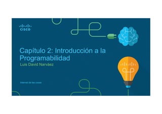 Luis David Narváez
Capítulo 2: Introducción a la
Programabilidad
Internet de las cosas
 
