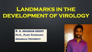 LANDMARKS IN THE
DEVELOPMENT OF VIROLOGY
N. H. SHANKAR REDDY
PH.D., PLANT PATHOLOGY
ANNAMALAI UNIVERSITY
 