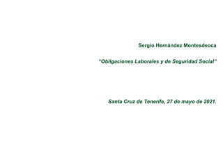 Sergio Hernández Montesdeoca
“Obligaciones Laborales y de Seguridad Social”
Santa Cruz de Tenerife, 27 de mayo de 2021.
 