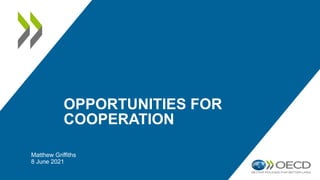 OPPORTUNITIES FOR
COOPERATION
Matthew Griffiths
8 June 2021
 