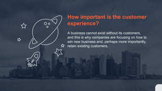 How important is the customer
experience?
A business cannot exist without its customers,
and this is why companies are focusing on how to
win new business and, perhaps more importantly,
retain existing customers.
 