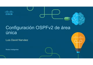 Configuración OSPFv2 de área
única
Luis David Narváez
Redes Inteligentes
 