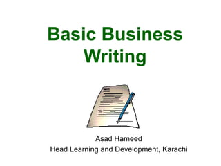 Basic Business
Writing
Asad Hameed
Head Learning and Development, Karachi
 