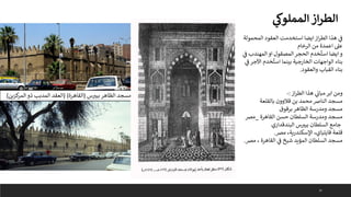 37
‫ي‬
‫المملوك‬‫از‬‫ر‬‫الط‬
‫المحم‬ ‫العقود‬ ‫استخدمت‬ ‫ايضا‬‫از‬‫ر‬‫الط‬ ‫هذا‬ ‫ي‬
‫ف‬
‫ولة‬
‫الرخام‬ ‫من‬ ‫اعمدة‬ ‫عىل‬
‫المهندب‬ ‫او‬ ‫المصقول‬‫الحجر‬ ‫خدم‬
ُ
‫است‬ ‫ايضا‬ ‫و‬
‫ي‬
‫ف‬
‫اآلج‬ ‫خدم‬
ُ
‫است‬ ‫بينما‬ ‫الخارجية‬ ‫الواجهات‬ ‫بناء‬
‫ي‬
‫ف‬ ‫ر‬
‫والعقود‬ ‫القباب‬ ‫بناء‬
.
‫از‬‫ر‬‫الط‬ ‫هذا‬ ‫ي‬
‫مبان‬ ‫ابر‬ ‫ومن‬
:
-
‫قالوون‬ ‫بن‬ ‫محمد‬ ‫النارص‬ ‫مسجد‬
‫بالقلعة‬
‫برقوق‬ ‫الظاهر‬ ‫ومدرسة‬ ‫مسجد‬
‫القاهرة‬ ‫حسن‬ ‫السلطان‬ ‫ومدرسة‬ ‫مسجد‬
_
‫مرص‬
‫البندقداري‬ ‫س‬ ‫ر‬
‫بيب‬ ‫السلطان‬ ‫جامع‬
‫مرص‬ ،‫اإلسكندرية‬ ،‫قايتباي‬ ‫قلعة‬
.
‫مرص‬ ، ‫القاهرة‬ ‫ي‬
‫ف‬ ‫شيخ‬ ‫المؤيد‬ ‫السلطان‬ ‫مسجد‬
.
‫س‬ ‫ر‬
‫بيب‬ ‫الظاهر‬ ‫مسجد‬
(
‫القاهرة‬
( )
‫كزين‬
‫المر‬ ‫ذو‬ ‫المدبب‬ ‫العقد‬
)
 