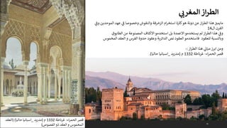 42
‫ي‬ ‫ر‬
‫المغرث‬‫از‬‫ر‬‫الط‬
‫ي‬
‫وف‬ ‫الموحدين‬ ‫عهد‬ ‫ي‬
‫ف‬ ‫وخصوصا‬ ‫والنقوش‬ ‫الزخرفة‬ ‫ام‬‫ر‬‫استخ‬ ‫ة‬ ‫ر‬
‫كب‬‫هو‬ ‫دونة‬ ‫عن‬ ‫از‬‫ر‬‫الط‬ ‫هذا‬‫مايمب‬
‫ال‬ ‫القرن‬
14
‫الطابوق‬ ‫من‬ ‫المصنوعة‬ ‫االكتاف‬ ‫استخدمو‬ ‫بل‬ ‫االعمدة‬ ‫يستخدمو‬ ‫لم‬ ‫از‬‫ر‬‫الط‬ ‫هذا‬ ‫ي‬
‫وف‬
‫المخموس‬ ‫العقد‬ ‫و‬ ‫الفرس‬ ‫حدوة‬ ‫وعقود‬ ‫الدائرية‬ ‫نص‬ ‫العقود‬ ‫فاستخدمو‬ ‫للعقود‬ ‫وبالنسبة‬
‫از‬‫ر‬‫الط‬ ‫هذا‬ ‫ي‬
‫مبان‬ ‫ابرز‬ ‫ومن‬
:
-
‫اء‬‫ر‬‫الحم‬‫قرص‬
-
‫غرناطة‬
1332
‫م‬
(
‫مدريد‬
_
‫حاليا‬ ‫اسبانيا‬
.)
‫اء‬‫ر‬‫الحم‬ ‫قرص‬
-
‫غرناطة‬
1332
‫م‬
(
‫مدريد‬
_
‫حاليا‬ ‫اسبانيا‬
( )
‫العقد‬
‫الفصوص‬ ‫ذو‬ ‫العقد‬‫و‬ ‫المخموس‬
)
 