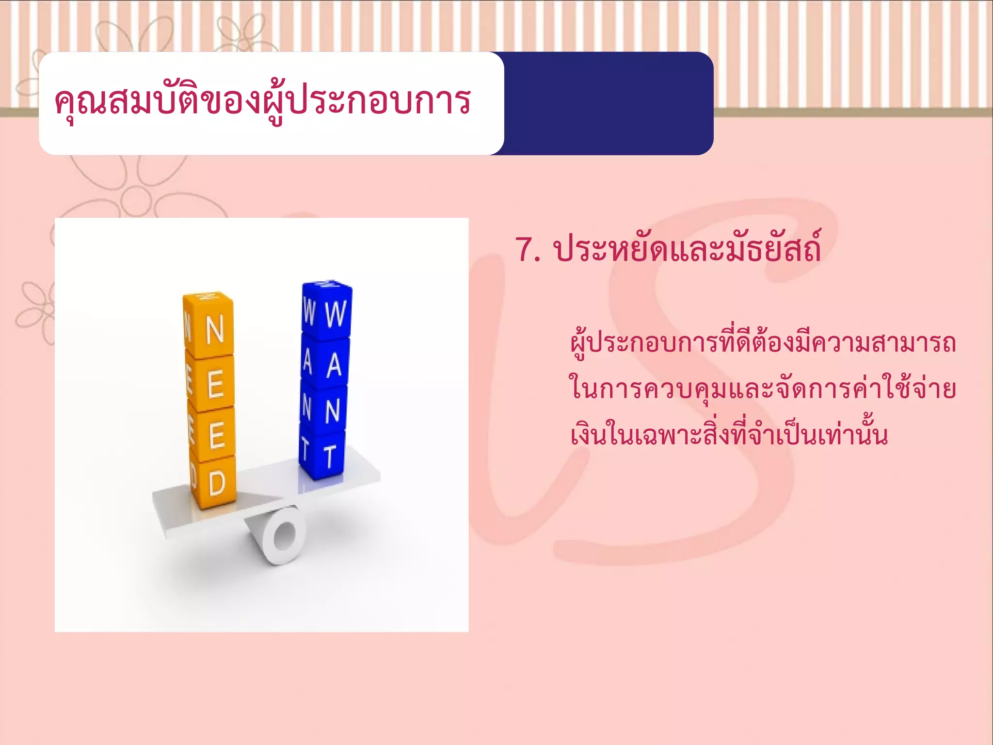 คุณสมบัติของผูประกอบการ
7. ประหยัดและมัธยัสถ
ผูประกอบการที่ดีตองมีความสามารถ
ในการควบคุมและจัดการคาใชจาย
เงินในเฉพาะสิ่งที่จําเปนเทานั้น
 