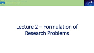 Lecture 2 – Formulation of
Research Problems
 