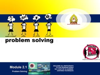 Module 2.1
Problem Solving
WELCOME ALL PARTICIPANTS
TO OUR WEBINAR SERIES
NO. 9 OUT OF 15 LEARNER-
CENTERED TECHNIQUES
 