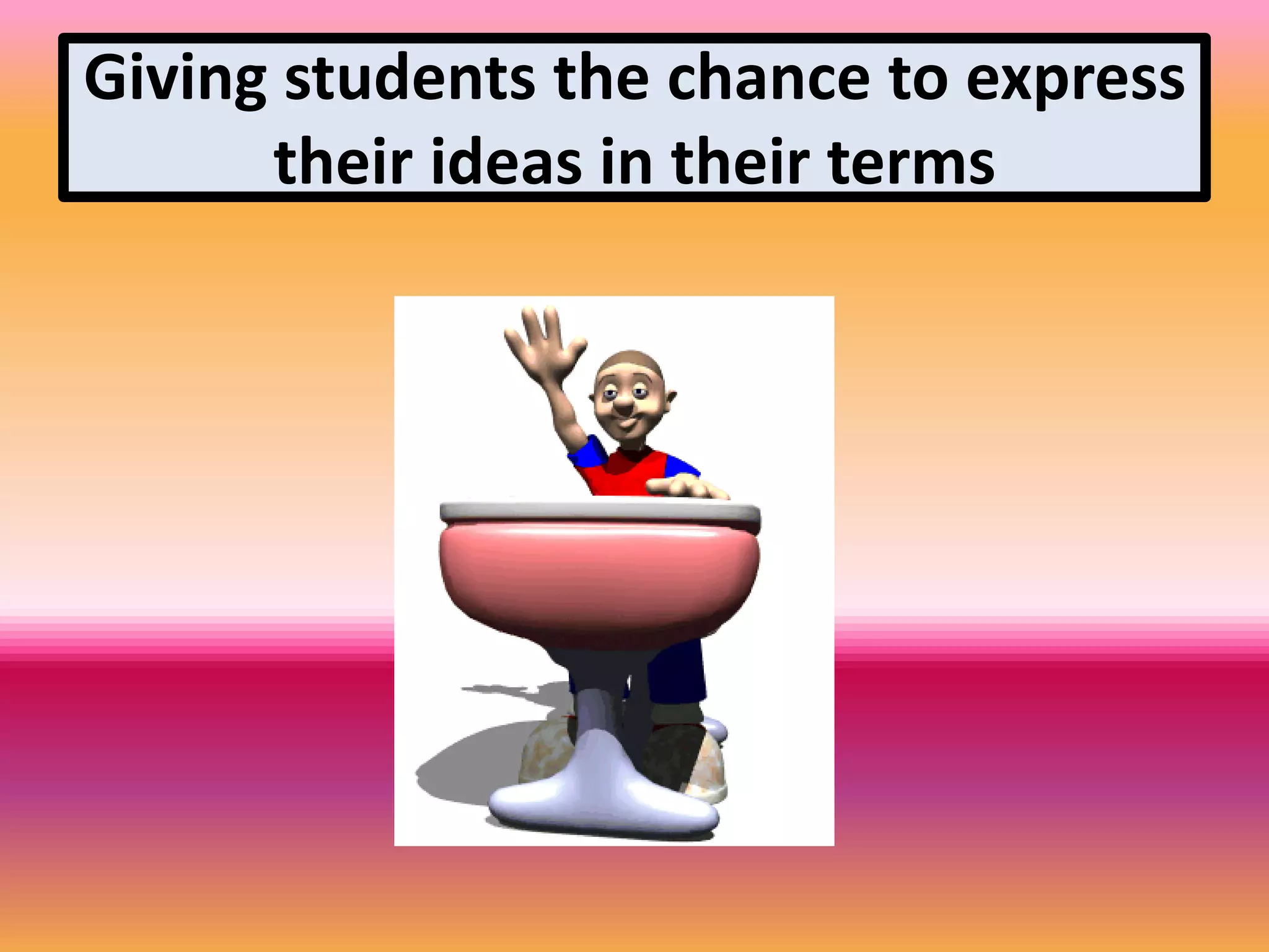 Giving students the chance to express
their ideas in their terms
 