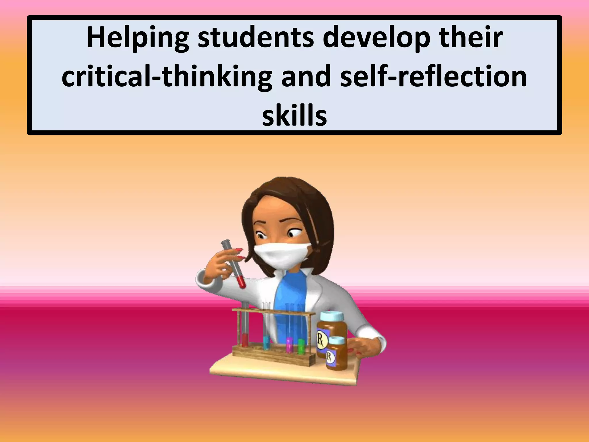 Helping students develop their
critical-thinking and self-reflection
skills
 
