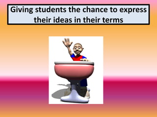 Giving students the chance to express
their ideas in their terms
 