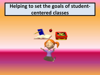 Helping to set the goals of student-
centered classes
 