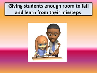 Giving students enough room to fail
and learn from their missteps
 