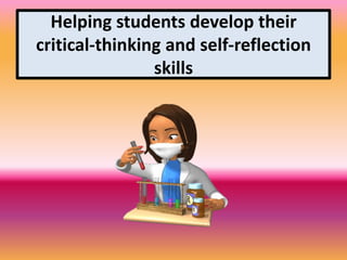 Helping students develop their
critical-thinking and self-reflection
skills
 