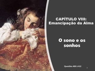 CAPÍTULO VIII:
Emancipação da Alma
O sono e os
sonhos
Questões 400 à 412
2
 