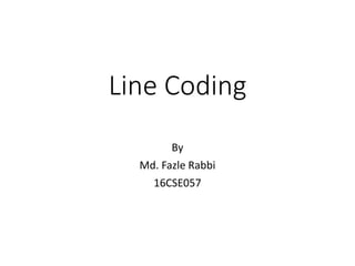 Line Coding
By
Md. Fazle Rabbi
16CSE057
 