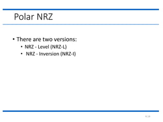 4.14
Polar NRZ
• There are two versions:
• NRZ - Level (NRZ-L)
• NRZ - Inversion (NRZ-I)
 