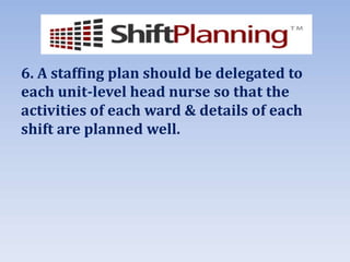6. A staffing plan should be delegated to
each unit-level head nurse so that the
activities of each ward & details of each
shift are planned well.
 