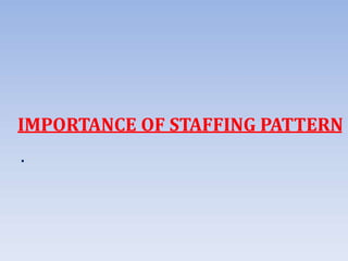 IMPORTANCE OF STAFFING PATTERN
.
 