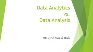 Data Analytics
vs.
Data Analysis
Dr. C.V. Suresh Babu
 