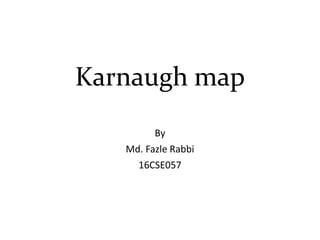 Karnaugh map
By
Md. Fazle Rabbi
16CSE057
 