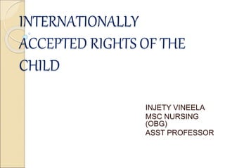 INTERNATIONALLY
ACCEPTED RIGHTS OF THE
CHILD
INJETY VINEELA
MSC NURSING
(OBG)
ASST PROFESSOR
 