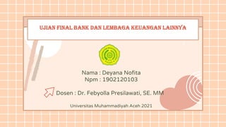 Ujian final bank dan lembaga keuangan lainnya
Nama : Deyana Nofita
Npm : 1902120103
Dosen : Dr. Febyolla Presilawati, SE. MM
Universitas Muhammadiyah Aceh 2021
 