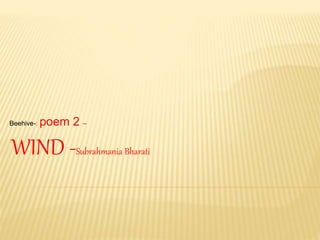 Beehive-: poem 2 –
WIND -Subrahmania Bharati
 
