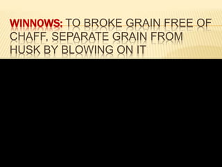 WINNOWS: TO BROKE GRAIN FREE OF
CHAFF, SEPARATE GRAIN FROM
HUSK BY BLOWING ON IT
 
