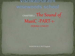 CHAPTER 2 : The Sound of
MusiC -PART-1-
DEBORA COWLEY
SANEESH M S. PGT English
.
 