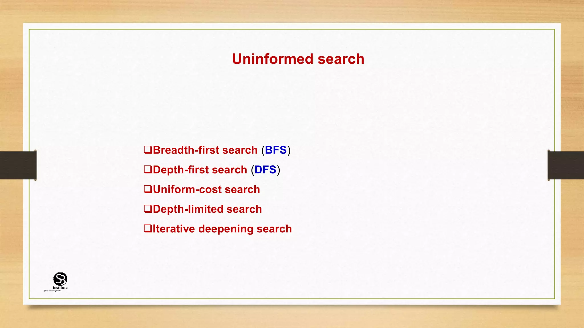 Uninformed search
Breadth-first search (BFS)
Depth-first search (DFS)
Uniform-cost search
Depth-limited search
Iterative deepening search
(CentreforKnowledgeTransfer)
institute
 