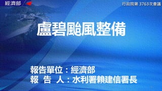 盧碧颱風整備
行政院第 3763次會議
1
報告單位：經濟部
報 告 人：水利署賴建信署長
 