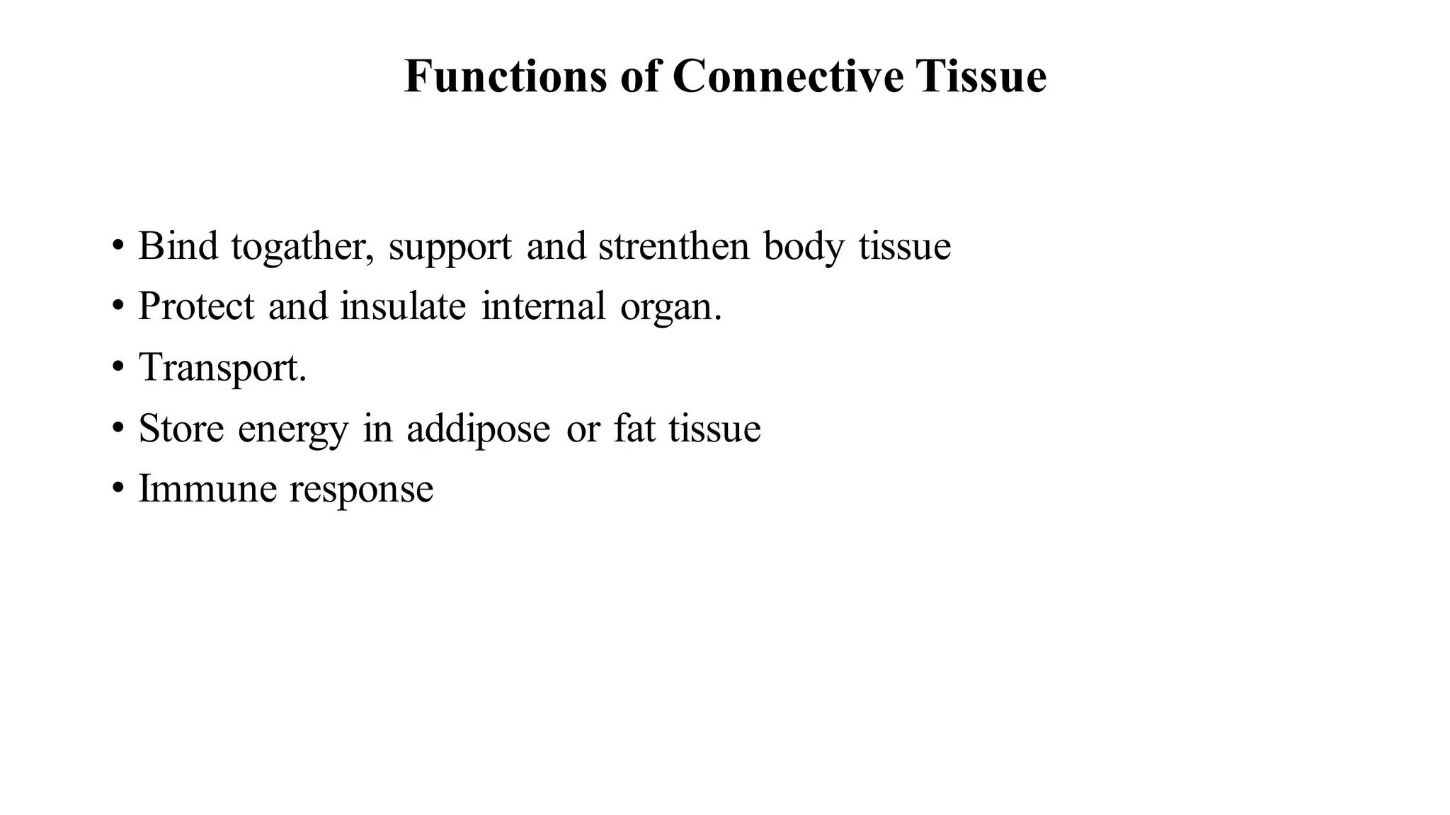 Functions of Connective Tissue
• Bind togather, support and strenthen body tissue
• Protect and insulate internal organ.
• Transport.
• Store energy in addipose or fat tissue
• Immune response
 