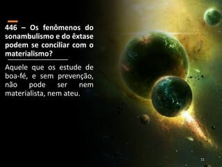 446 – Os fenômenos do
sonambulismo e do êxtase
podem se conciliar com o
materialismo?
Aquele que os estude de
boa-fé, e sem prevenção,
não pode ser nem
materialista, nem ateu.
11
 