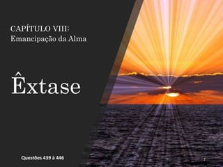 CAPÍTULO VIII:
Emancipação da Alma
Êxtase
Questões 439 à 446 2
 