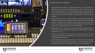 As predições de gestão para a Digitalização:
1. Transformação Digital & Data: Uma nova abordagem onde as TIC desempenham um
papel chave na transformação da estratégia, estrutura, cultura e processos de uma
empresa, utilizando o alcance e o poder da conectividade, da internet e da tecnologia. Por
meio de novos investimentos em tecnologias e modelos de negócios, espera-se melhorar
o envolvimento dos clientes digitais em todos os pontos de contato no ciclo de vida de sua
experiência;
2. Humano vs. Digital: Pessoas e máquinas coexistem no mundo empresarial numa lógica
de complementaridade e não de substituição. Para tirar o melhor de ambos ao serviço das
empresas é necessário deixar as máquinas executar aquilo que os humanos criam e
pensam e que posteriormente supervisionam. Ambos são faces da mesma moeda sendo
urgente entender o papel de cada um no ecossistema empresarial;
3. Negócios Mobile: Com a convergência das telas tudo está confinado à palma da mão em
um smartphone, tablet ou laptop. Migrar os negócios para respostas mobile é a diferença
entre sobreviver ou não;
4. Omnicanal & Touchpoints: Os vários pontos de contato das marcas com os seus
consumidores são cada vez mais integrados devendo responder em uníssono e de forma
coerente às demandas do mercado;
5. Desintermediação: A redução de recursos físicos por um lado e a crescente conectividade
por outro têm tornado as cadeias de valor mais ágeis e com menos filtros pelo caminho.
Ganha-se em velocidade e em sustentabilidade quando se aproxima a cadeia de valor.
18
 