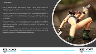 8. Mindset Startup:
Uma das grandes vantagens que as startups possuem é a sua elevada capacidade de
adaptabilidade, teste, correção e abandono de projetos ou ideias quando não cumprem o
previamente definido.
Adotar um mindset inspirado nas startups é adotar práticas, políticas e processos que pela sua
flexibilidade conseguem corrigir rotas e caminhos de forma a não prejudicar a empresa em
momentos delicados, ou que potenciem os resultados pela resiliência que se adota no ajuste de
rota de trabalho.
Muitas vezes a lentidão na tomada de decisão, a burocracia e a forma engessada como a gestão
atua prejudica o chamado time to market (t2m) permitindo eu outros (muitas vezes startups até)
ganhem pedaços de mercado e tomem a dianteira em segmentos antes dominados pelas
tradicionais corporações.
Pessoas, processos, projetos, decisões, departamentos, todos alinhados por uma flexibilidade
crescente de fail fast (teste e falhe rápido) e que regularmente atuem em grupo e de forma ágil são
os pilares de uma cultura e de uma mentalidade orientada ao futuro.
32
 