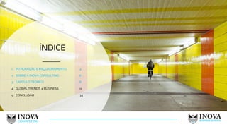 ÍNDICE
8
1. INTRODUÇÃO E ENQUADRAMENTO 4
2. SOBRE A INOVA CONSULTING 6
3. CAPÍTULO TEÓRICO 8
4. GLOBAL TRENDS 4 BUSINESS 12
5. CONCLUSÃO 34
 
