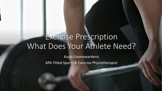 Exercise Prescription
What Does Your Athlete Need?
Kusal Goonewardena
APA Titled Sports & Exercise Physiotherapist
 