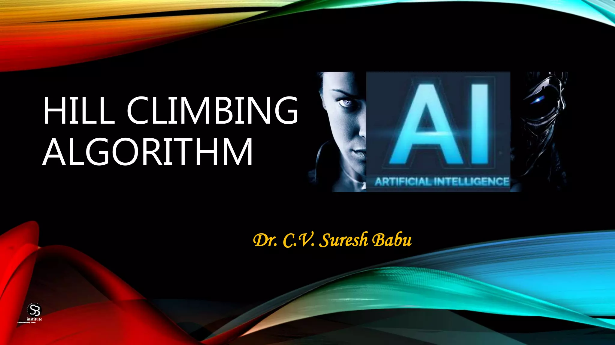 HILL CLIMBING
ALGORITHM
Dr. C.V. Suresh Babu
(CentreforKnowledgeTransfer)
institute
 