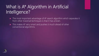 What is A* Algorithm in Artificial
Intelligence?
 The most important advantage of A* search algorithm which separates it
...