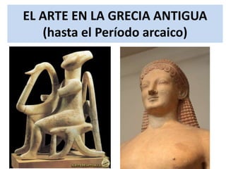 EL ARTE EN LA GRECIA ANTIGUA
(hasta el Período arcaico)
 