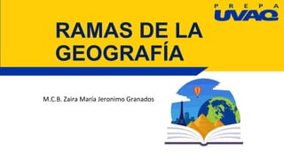 RAMAS DE LA
GEOGRAFÍA
M.C.B. Zaira María Jeronimo Granados
 