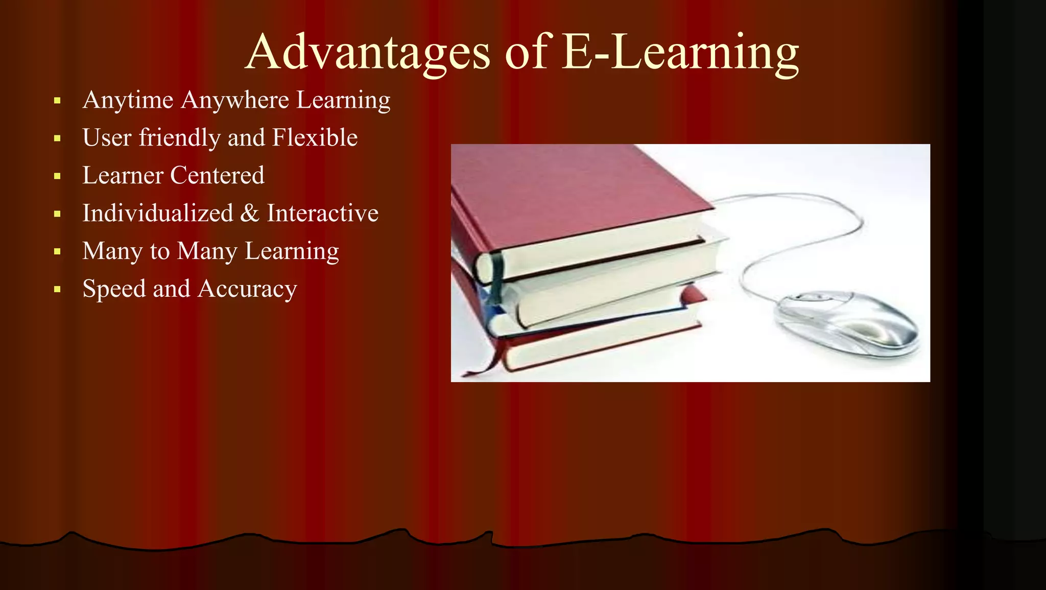 Advantages of E-Learning
 Anytime Anywhere Learning
 User friendly and Flexible
 Learner Centered
 Individualized & Interactive
 Many to Many Learning
 Speed and Accuracy
 