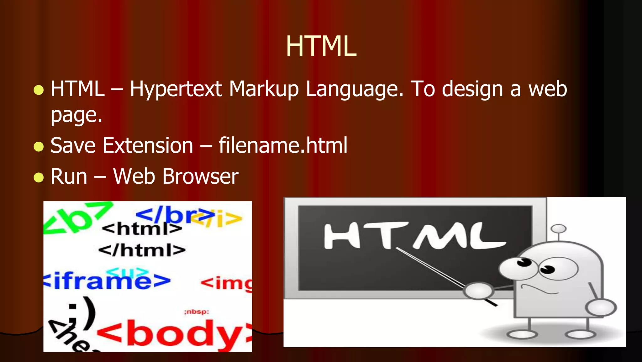 HTML
 HTML – Hypertext Markup Language. To design a web
page.
 Save Extension – filename.html
 Run – Web Browser
 