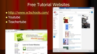 Free Tutorial Websites
 http://www.w3schools.com/
 Youtube
 Teachertube
 