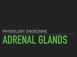 ADRENAL GLANDS
PHYSIOLOGY: ENDOCRINE
 