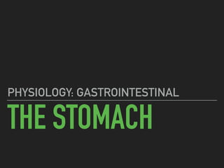 THE STOMACH
PHYSIOLOGY: GASTROINTESTINAL
 