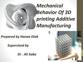 Mechanical
Behavior Of 3D
printing Additive
Manufacturing
Prepared by Hanaa Diab
Supervised by
Dr . Ali Saba
 