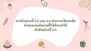 จากตัวอย่างที่ 2.2 และ 2.3 สามารถเขียนรหัส
ลาลองและผังงานที่ใช้ตัวแปรได้
ดังตัวอย่างที่ 2.4
 